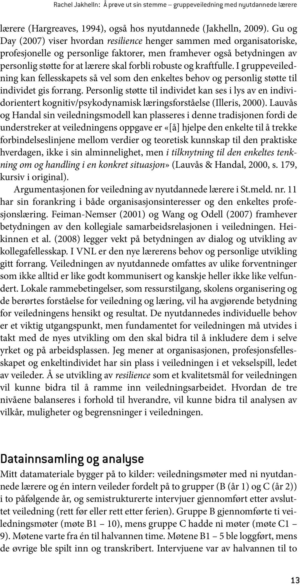 og kraftfulle. I gruppeveiledning kan fellesskapets så vel som den enkeltes behov og personlig støtte til individet gis forrang.