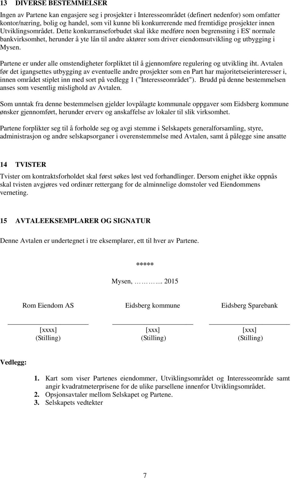 Dette konkurranseforbudet skal ikke medføre noen begrensning i ES' normale bankvirksomhet, herunder å yte lån til andre aktører som driver eiendomsutvikling og utbygging i Mysen.