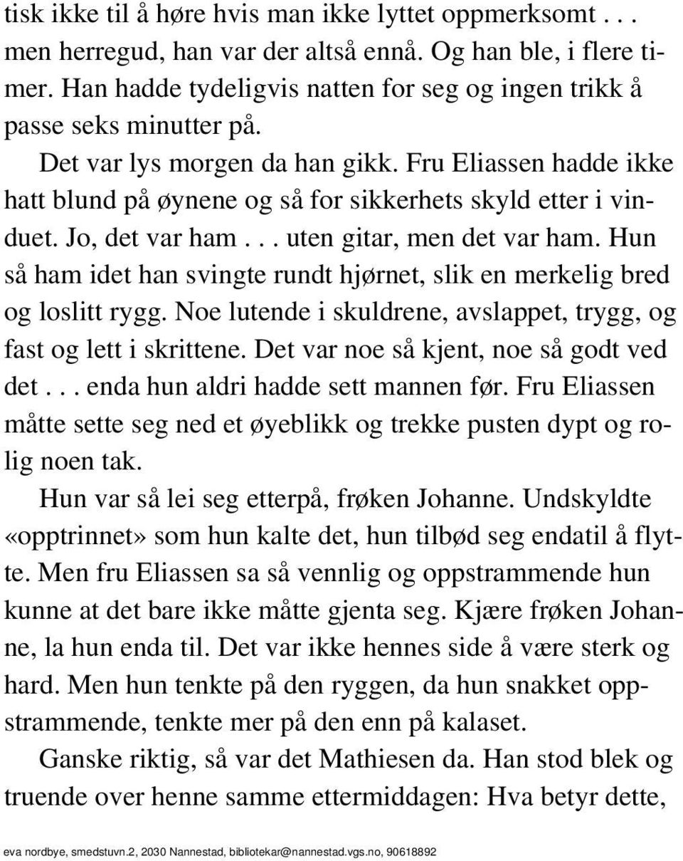 Hun så ham idet han svingte rundt hjørnet, slik en merkelig bred og loslitt rygg. Noe lutende i skuldrene, avslappet, trygg, og fast og lett i skrittene. Det var noe så kjent, noe så godt ved det.