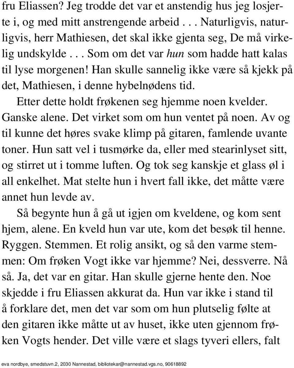 Ganske alene. Det virket som om hun ventet på noen. Av og til kunne det høres svake klimp på gitaren, famlende uvante toner.