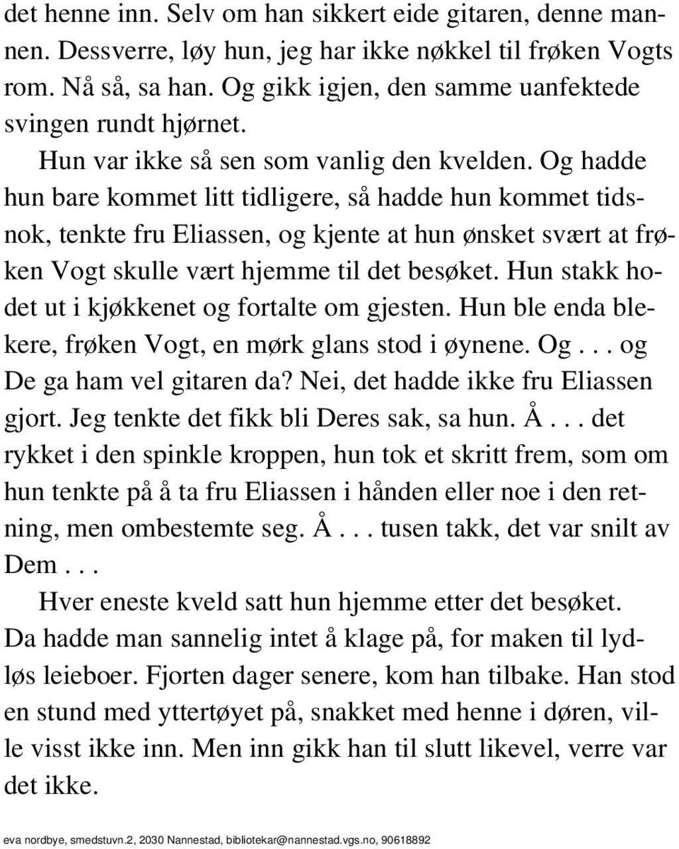 Og hadde hun bare kommet litt tidligere, så hadde hun kommet tidsnok, tenkte fru Eliassen, og kjente at hun ønsket svært at frøken Vogt skulle vært hjemme til det besøket.