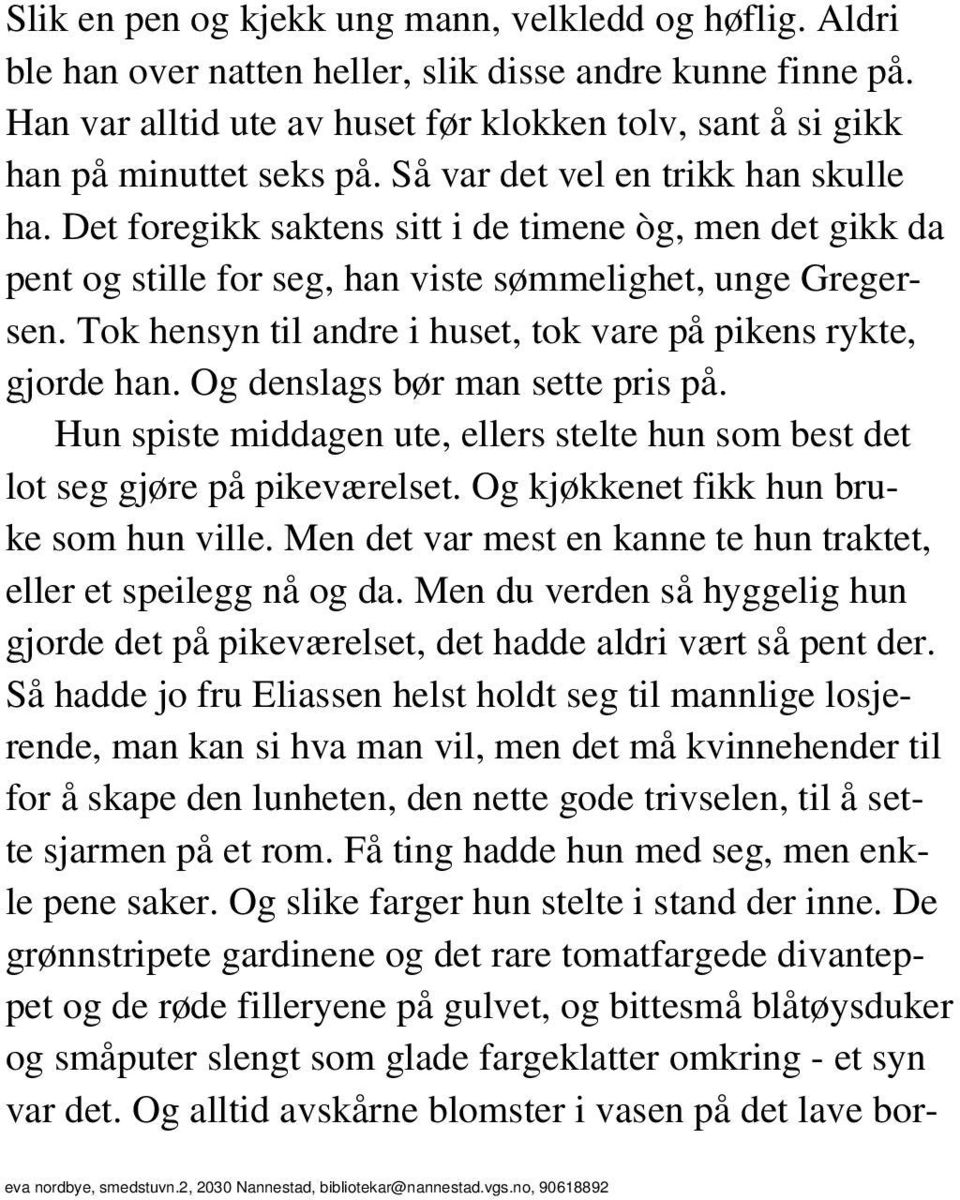 Det foregikk saktens sitt i de timene òg, men det gikk da pent og stille for seg, han viste sømmelighet, unge Gregersen. Tok hensyn til andre i huset, tok vare på pikens rykte, gjorde han.