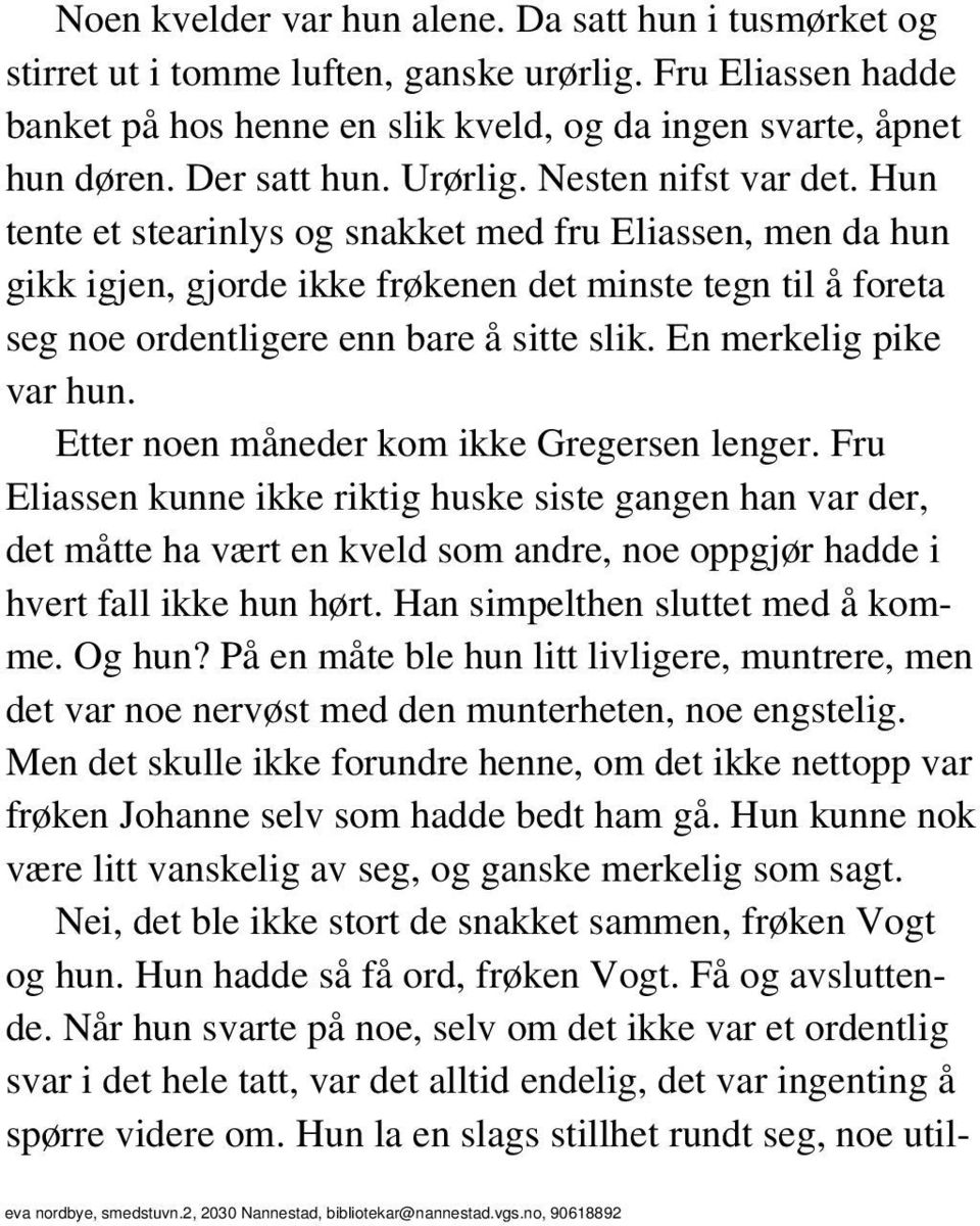 Hun tente et stearinlys og snakket med fru Eliassen, men da hun gikk igjen, gjorde ikke frøkenen det minste tegn til å foreta seg noe ordentligere enn bare å sitte slik. En merkelig pike var hun.