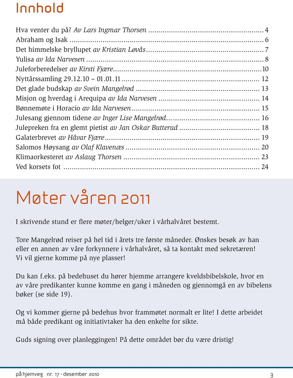 .. 15 Julesang gjennom tidene av Inger Lise Mangelrød... 16 Julepreken fra en glemt pietist av Jan Oskar Butterud... 18 Galaterbrevet av Håvar Fjære... 19 Salomos Høysang av Olaf Klavenæs.