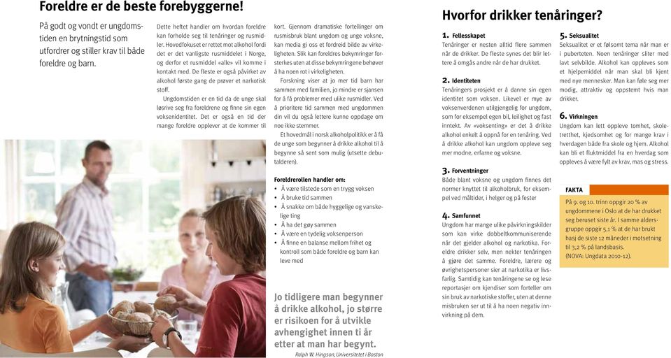 Hovedfokuset er rettet mot alkohol fordi det er det vanligste rusmiddelet i Norge, og derfor et rusmiddel «alle» vil komme i kontakt med.