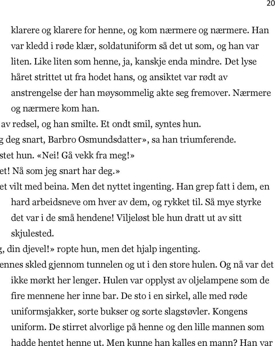 deg snart, Barbro Osmundsdatter», sa han triumferende. tet hun. «Nei! Gå vekk fra meg!» t! Nå som jeg snart har deg.» t vilt med beina. Men det nyttet ingenting.