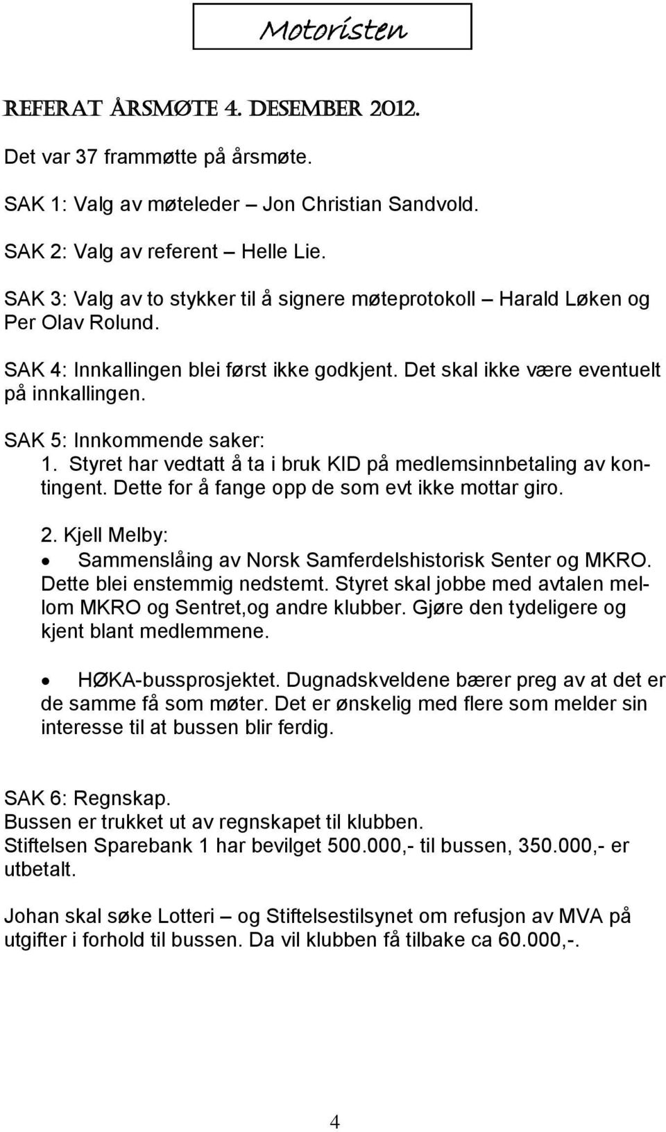 SAK 5: Innkommende saker: 1. Styret har vedtatt å ta i bruk KID på medlemsinnbetaling av kontingent. Dette for å fange opp de som evt ikke mottar giro. 2.