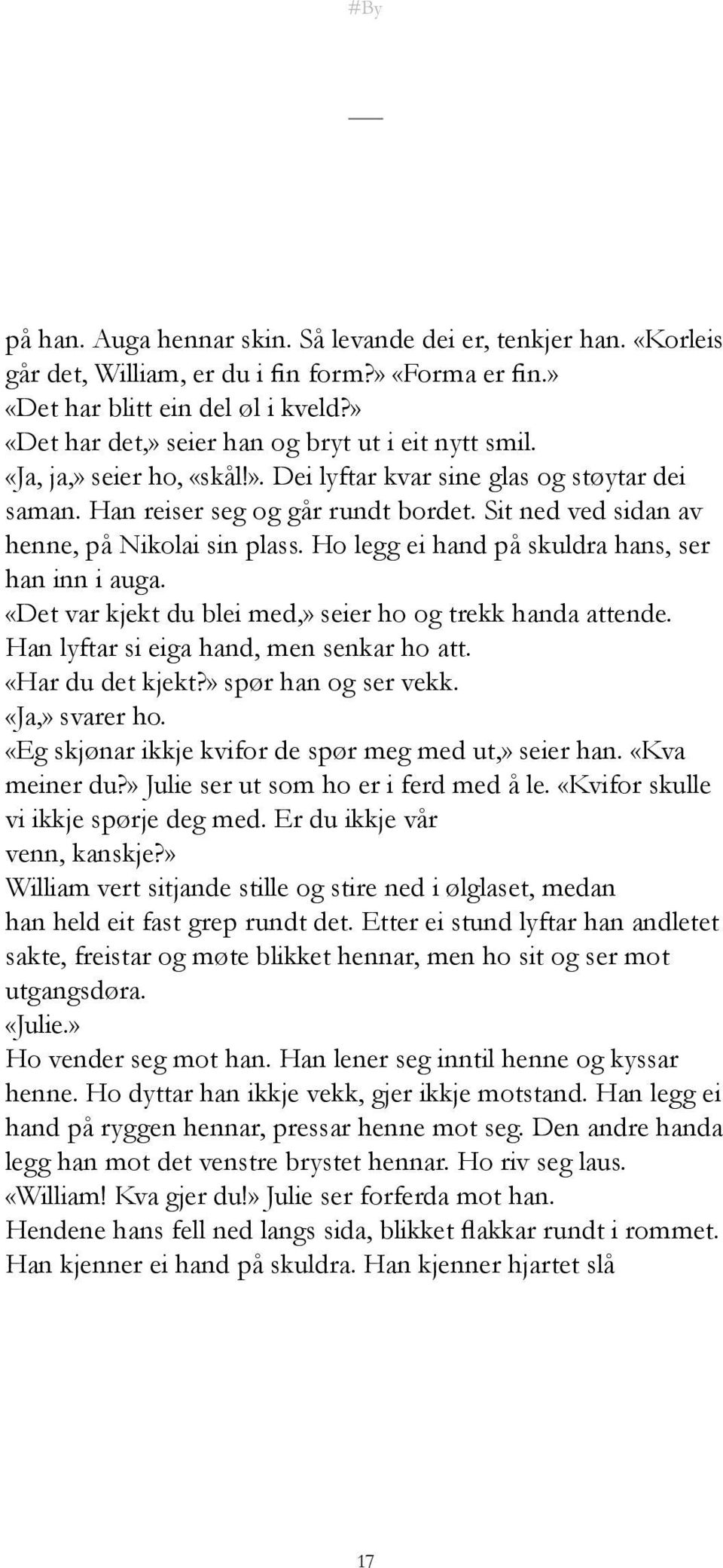 Han lyftar si eiga hand, men senkar ho att. «Har du det kjekt?» spør han og ser vekk. «Ja,» svarer ho. «Eg skjønar ikkje kvifor de spør meg med ut,» seier han. «Kva meiner du?