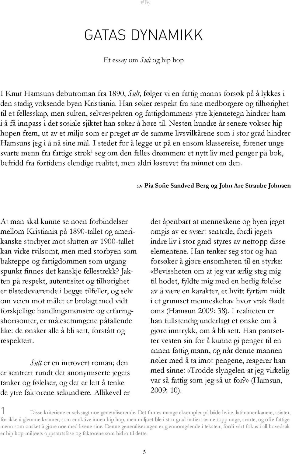 til. Nesten hundre år senere vokser hip hopen frem, ut av et miljø som er preget av de samme livsvilkårene som i stor grad hindrer Hamsuns jeg i å nå sine mål.