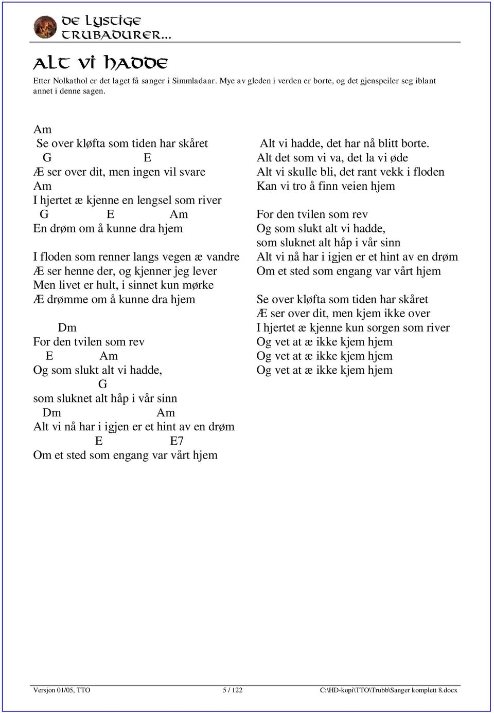 der, og kjenner jeg lever Men livet er hult, i sinnet kun mørke Æ drømme om å kunne dra hjem m or den tvilen som rev E Og som slukt alt vi hadde, som sluknet alt håp i vår sinn m Alt vi nå har i