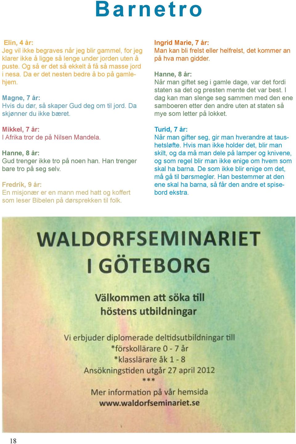 Hanne, 8 år: Gud trenger ikke tro på noen han. Han trenger bare tro på seg selv. Fredrik, 9 år: En misjonær er en mann med hatt og koffert som leser Bibelen på dørsprekken til folk.