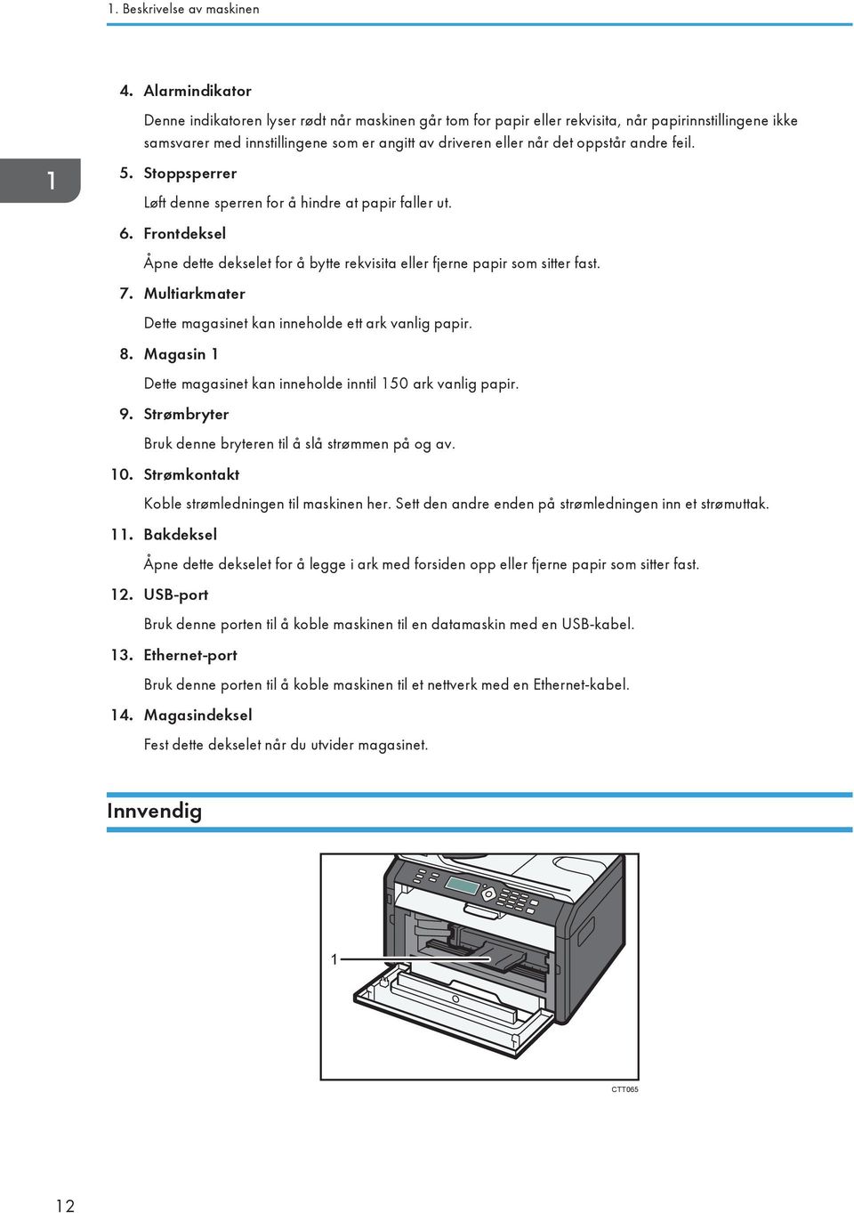 andre feil. 5. Stoppsperrer Løft denne sperren for å hindre at papir faller ut. 6. Frontdeksel Åpne dette dekselet for å bytte rekvisita eller fjerne papir som sitter fast. 7.