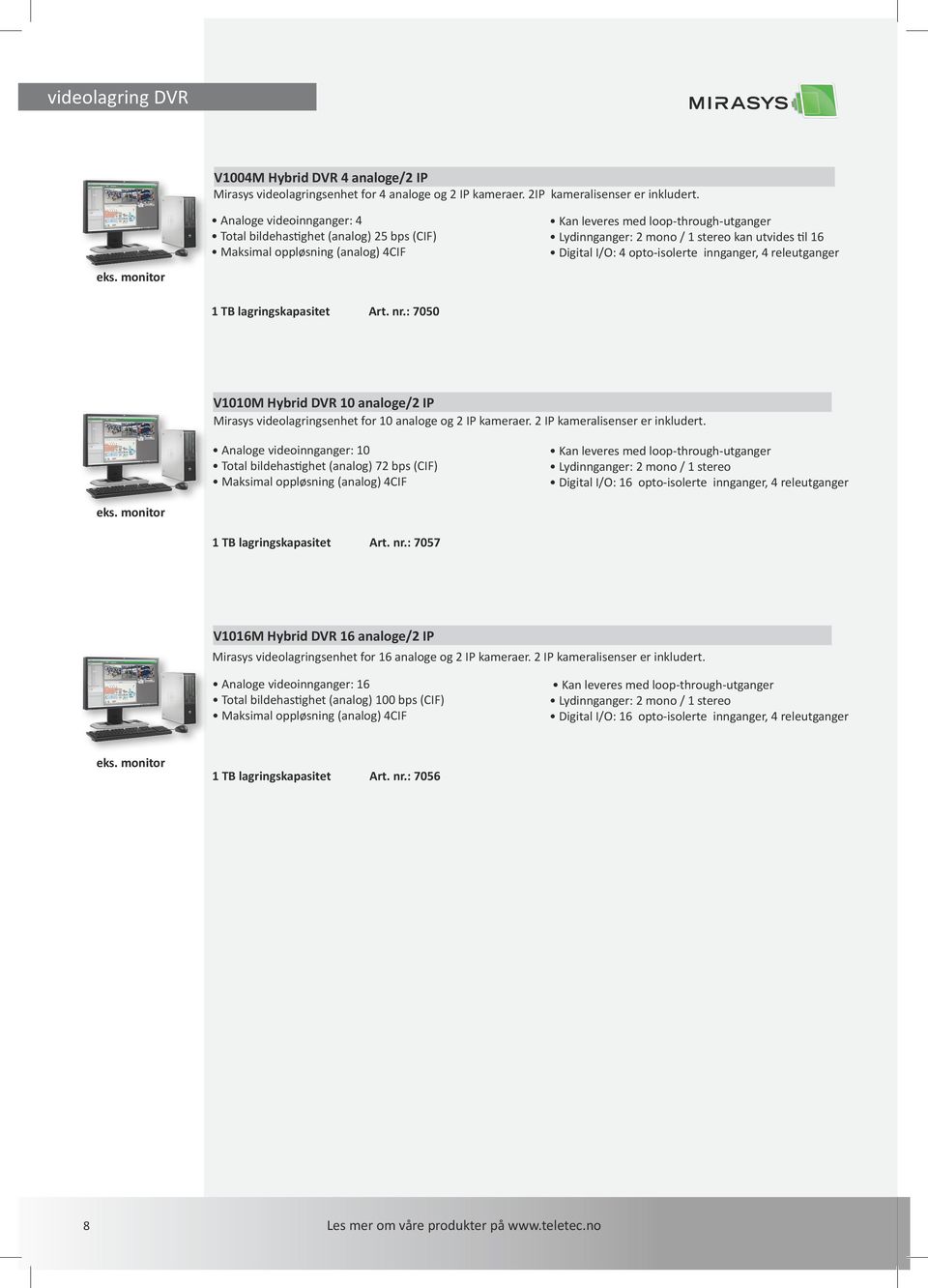 : 7050 Kan leveres med loop-through-utganger Lydinnganger: 2 mono / 1 stereo kan utvides til 16 Digital I/O: 4 opto-isolerte innganger, 4 releutganger V1010M Hybrid DVR 10 analoge/2 IP Mirasys