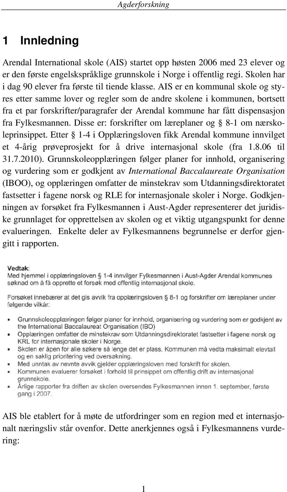 AIS er en kommunal skole og styres etter samme lover og regler som de andre skolene i kommunen, bortsett fra et par forskrifter/paragrafer der Arendal kommune har fått dispensasjon fra Fylkesmannen.