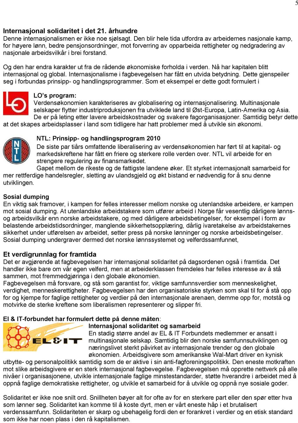 forstand. Og den har endra karakter ut fra de rådende økonomiske forholda i verden. Nå har kapitalen blitt internasjonal og global. Internasjonalisme i fagbevegelsen har fått en utvida betydning.