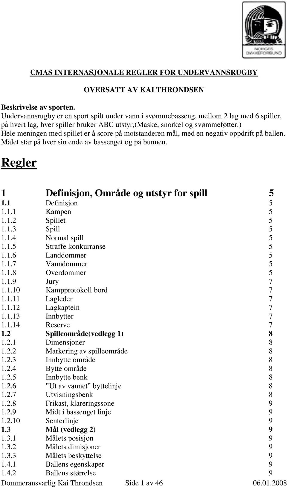 ) Hele meningen med spillet er å score på motstanderen mål, med en negativ oppdrift på ballen. Målet står på hver sin ende av bassenget og på bunnen.