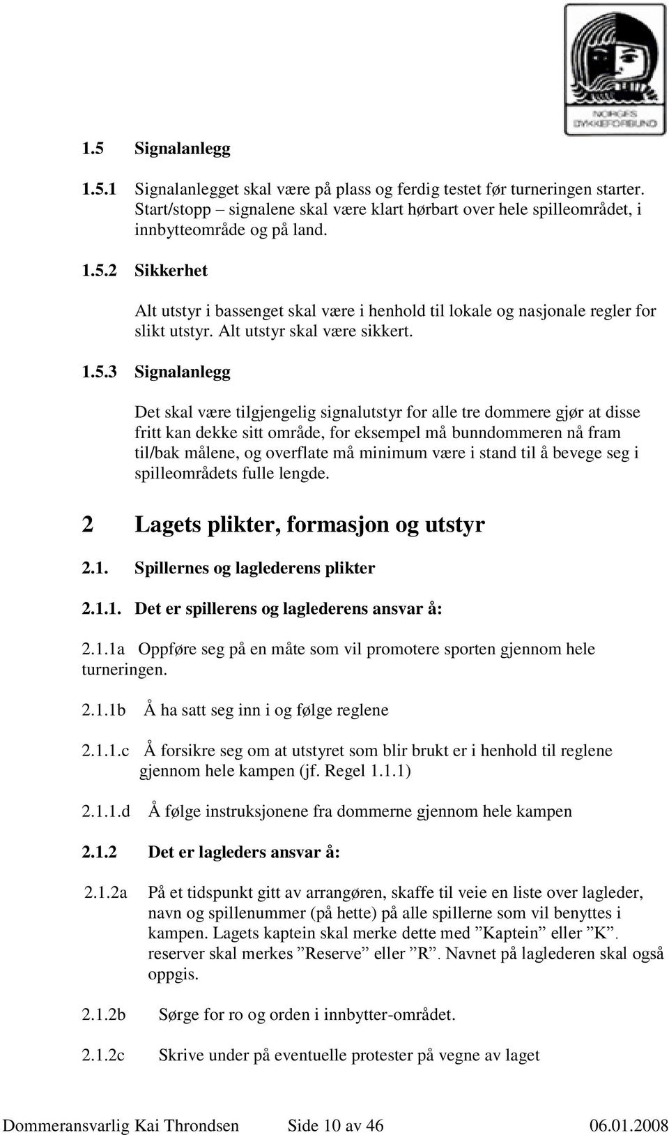 for alle tre dommere gjør at disse fritt kan dekke sitt område, for eksempel må bunndommeren nå fram til/bak målene, og overflate må minimum være i stand til å bevege seg i spilleområdets fulle