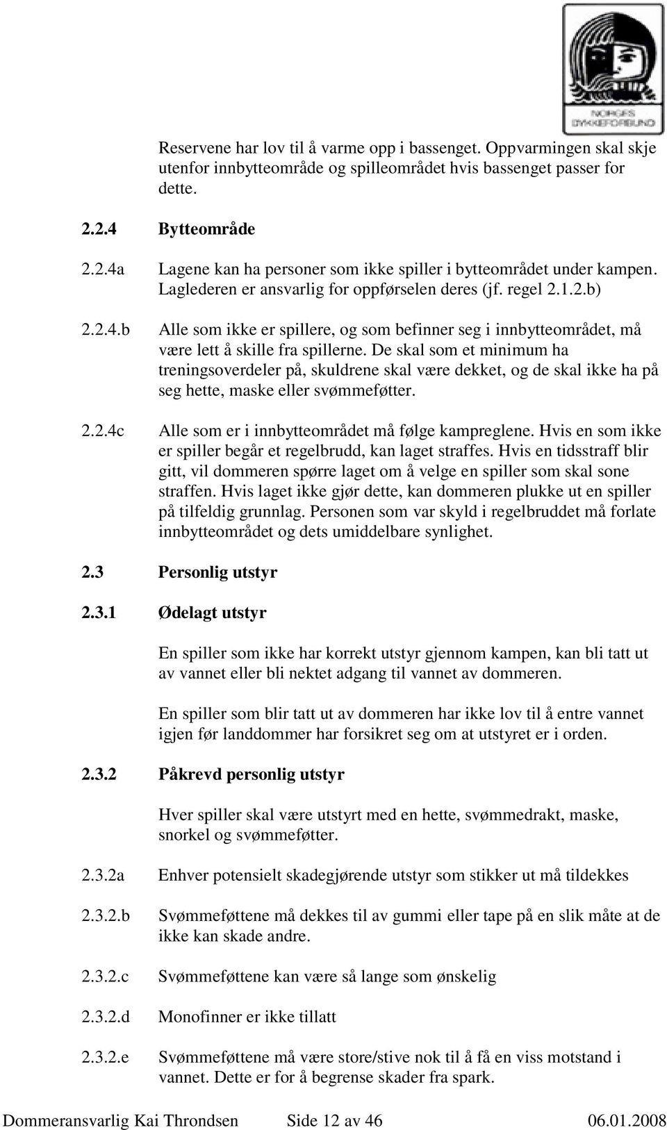 De skal som et minimum ha treningsoverdeler på, skuldrene skal være dekket, og de skal ikke ha på seg hette, maske eller svømmeføtter. Alle som er i innbytteområdet må følge kampreglene.