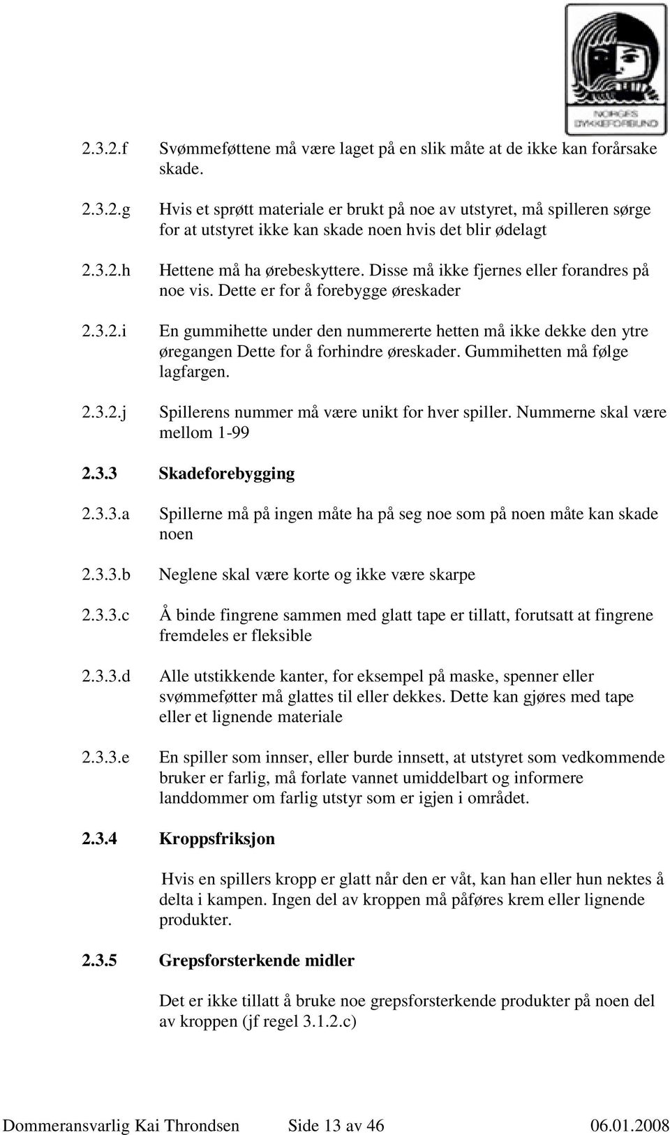 Disse må ikke fjernes eller forandres på noe vis. Dette er for å forebygge øreskader En gummihette under den nummererte hetten må ikke dekke den ytre øregangen Dette for å forhindre øreskader.