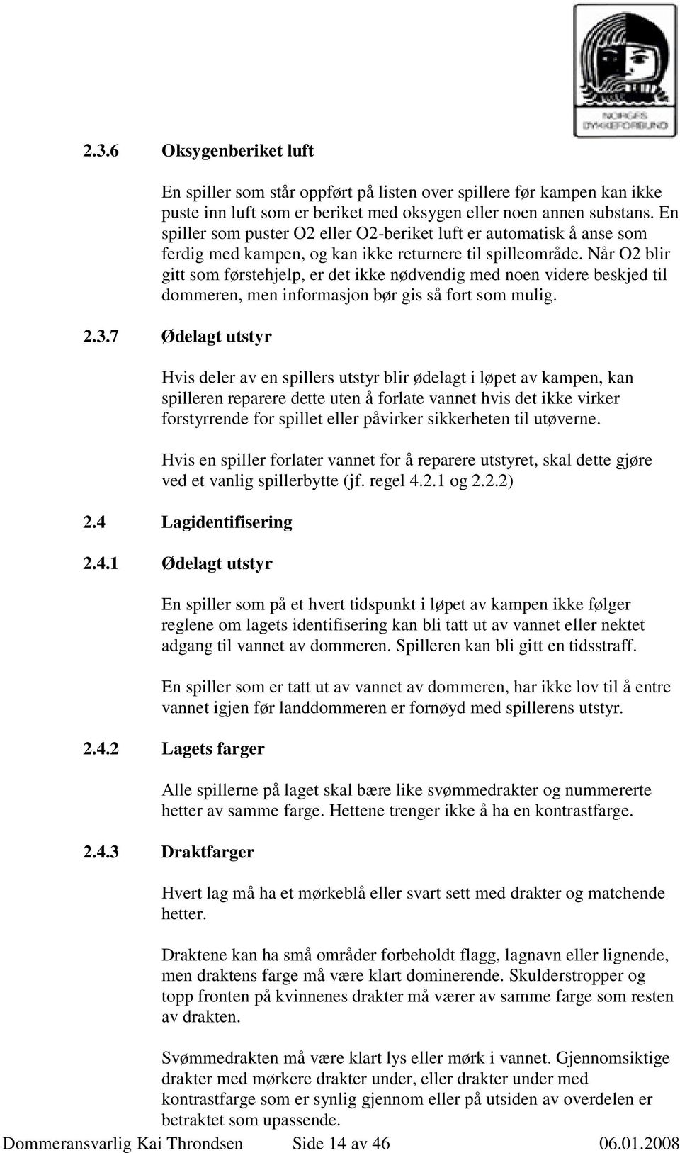 Når O2 blir gitt som førstehjelp, er det ikke nødvendig med noen videre beskjed til dommeren, men informasjon bør gis så fort som mulig. 2.3.