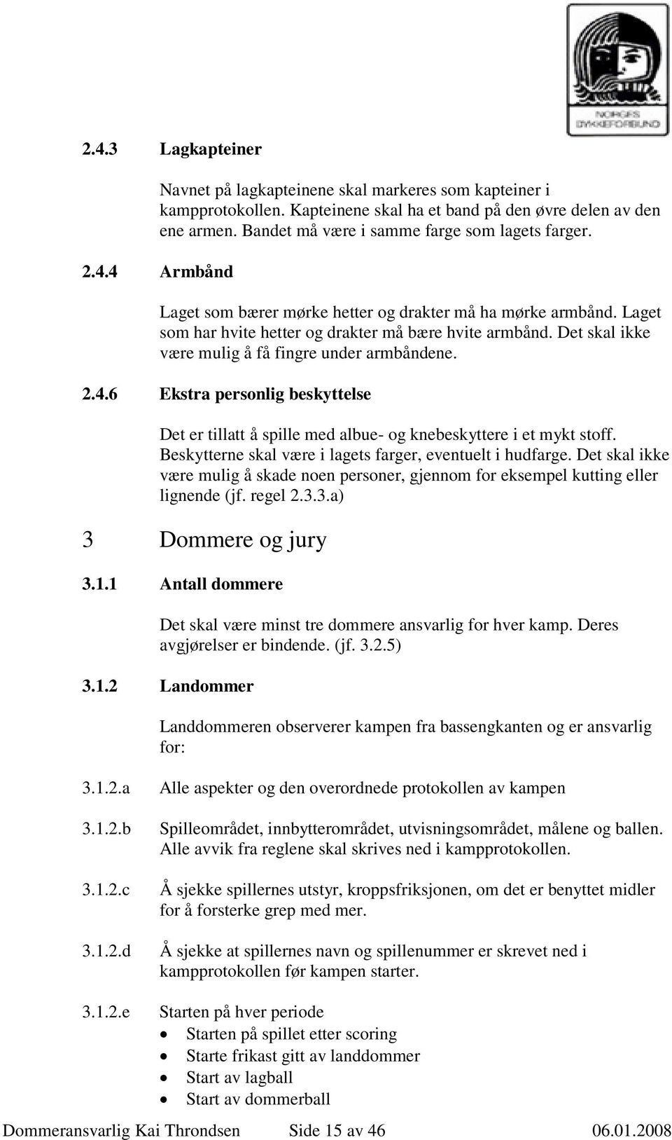 Beskytterne skal være i lagets farger, eventuelt i hudfarge. Det skal ikke være mulig å skade noen personer, gjennom for eksempel kutting eller lignende (jf. regel 2.3.3.a) 3 Dommere og jury 3.1.