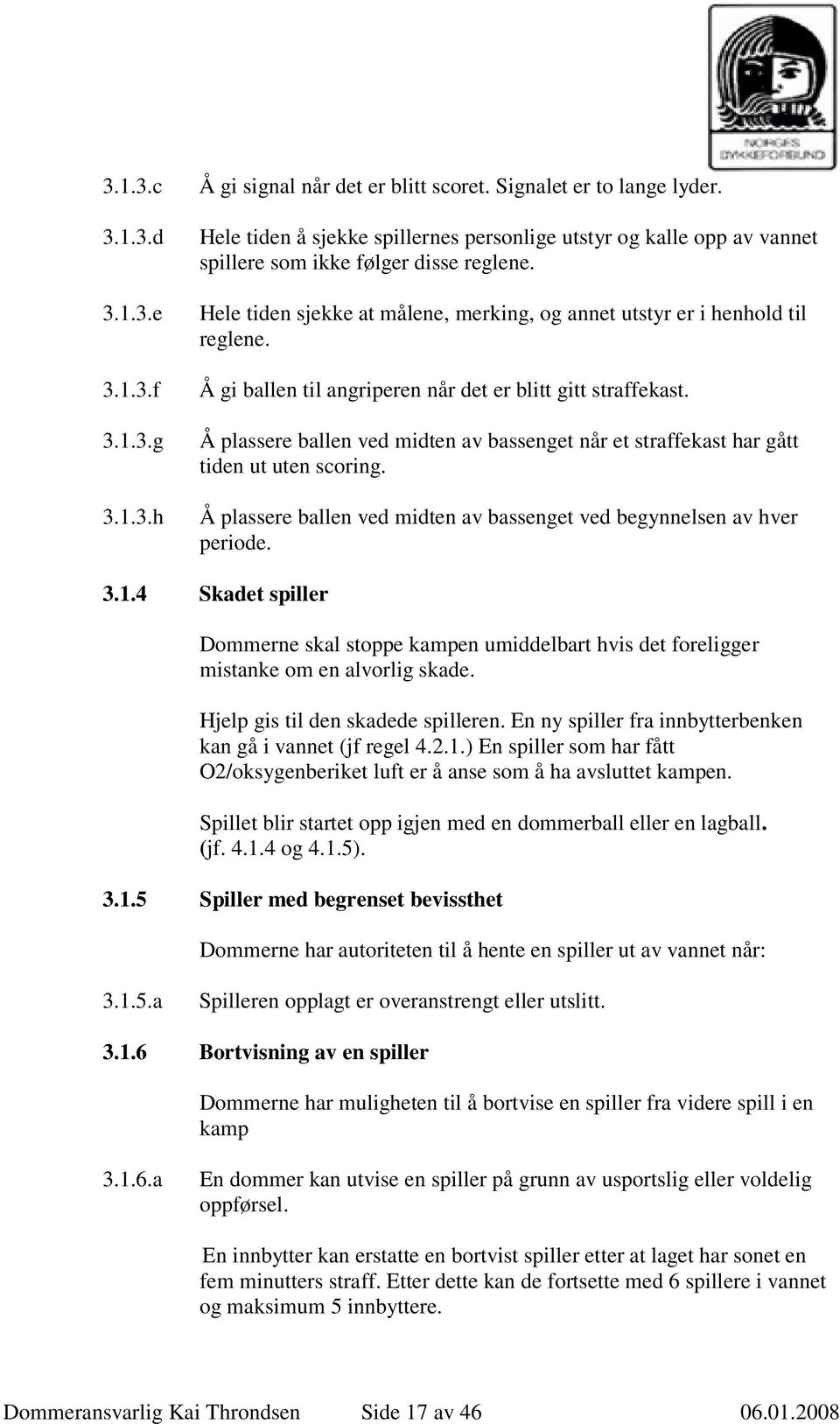 Å gi ballen til angriperen når det er blitt gitt straffekast. Å plassere ballen ved midten av bassenget når et straffekast har gått tiden ut uten scoring.