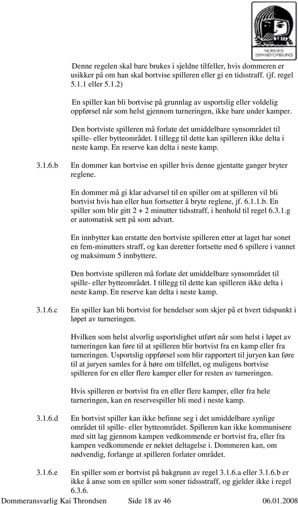 Den bortviste spilleren må forlate det umiddelbare synsområdet til spille- eller bytteområdet. I tillegg til dette kan spilleren ikke delta i neste kamp. En reserve kan delta i neste kamp. 3.1.6.