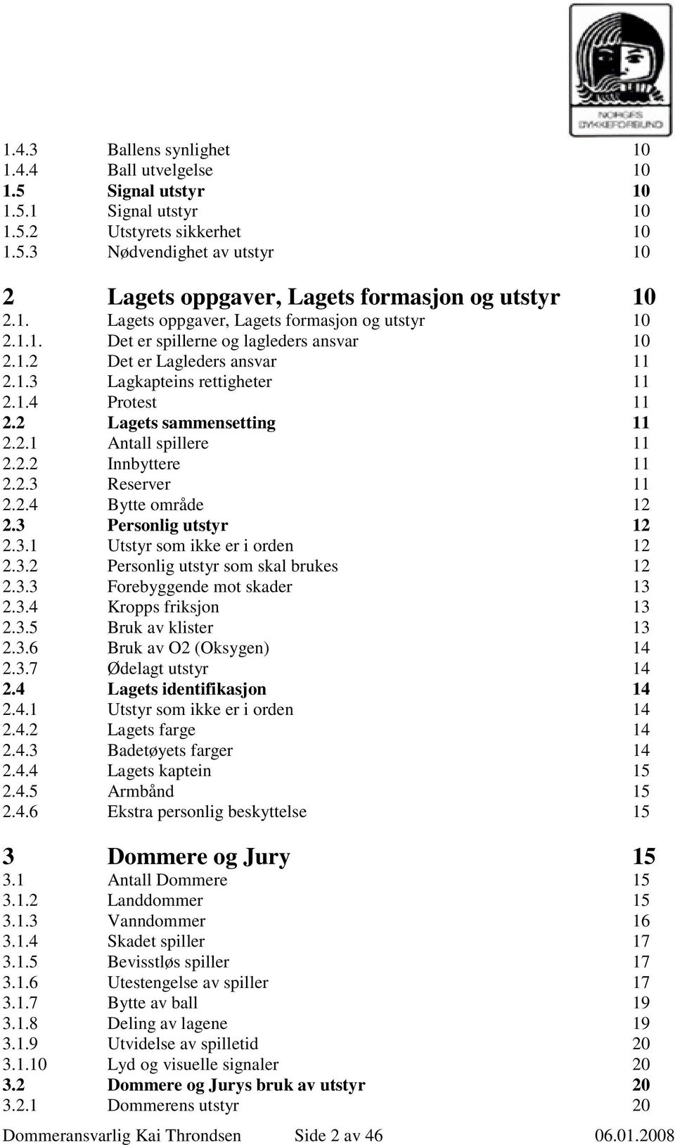 2 Lagets sammensetting 11 2.2.1 Antall spillere 11 2.2.2 Innbyttere 11 2.2.3 Reserver 11 2.2.4 Bytte område 12 2.3 Personlig utstyr 12 2.3.1 Utstyr som ikke er i orden 12 2.3.2 Personlig utstyr som skal brukes 12 2.