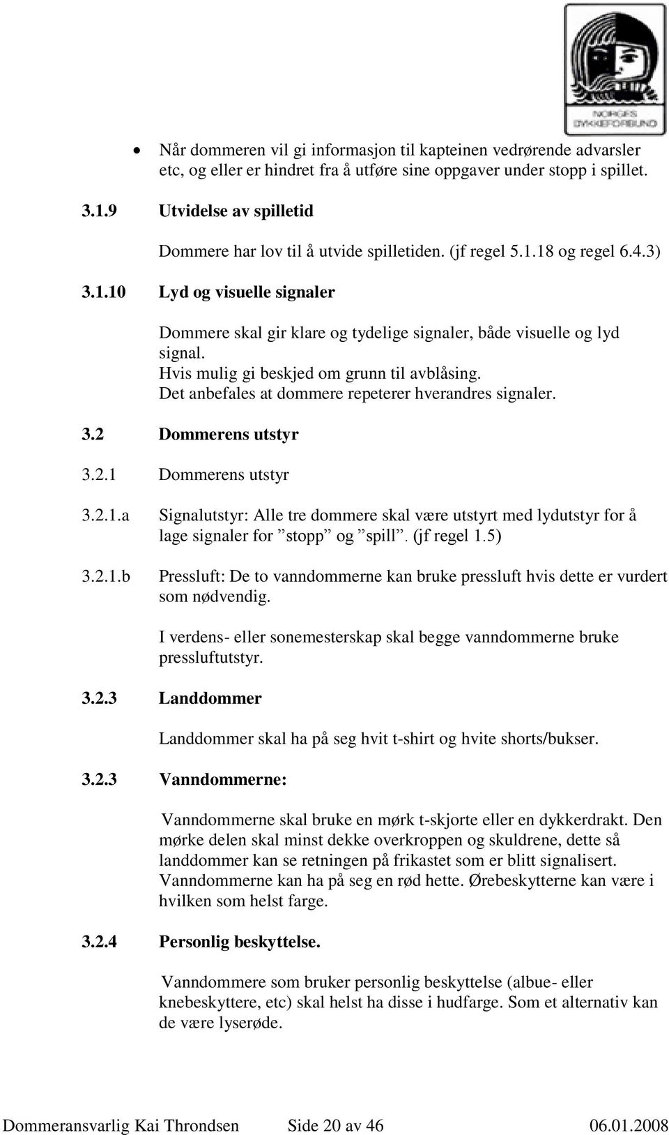 Hvis mulig gi beskjed om grunn til avblåsing. Det anbefales at dommere repeterer hverandres signaler. 3.2 Dommerens utstyr 3.2.1 