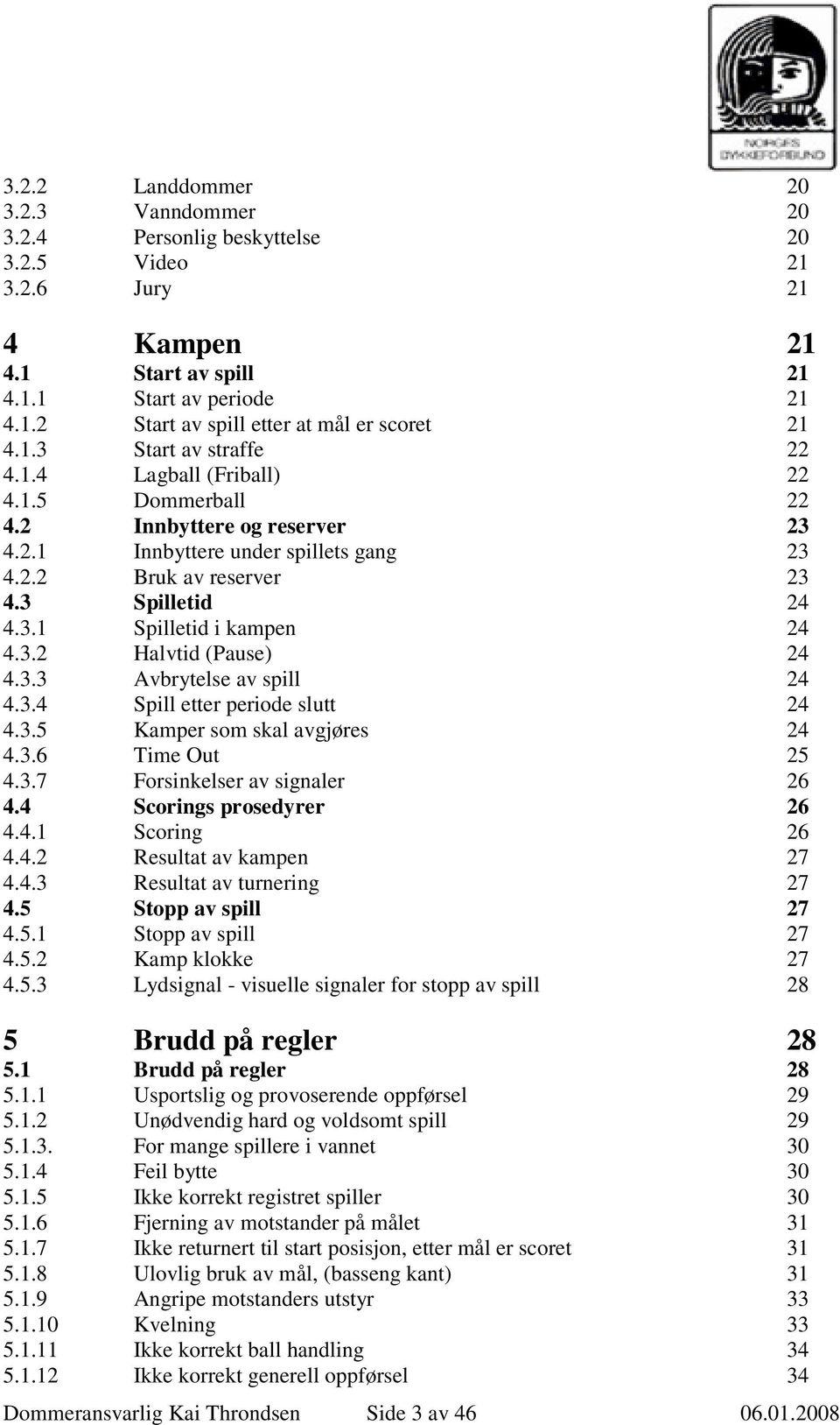 3.2 Halvtid (Pause) 24 4.3.3 Avbrytelse av spill 24 4.3.4 Spill etter periode slutt 24 4.3.5 Kamper som skal avgjøres 24 4.3.6 Time Out 25 4.3.7 Forsinkelser av signaler 26 4.