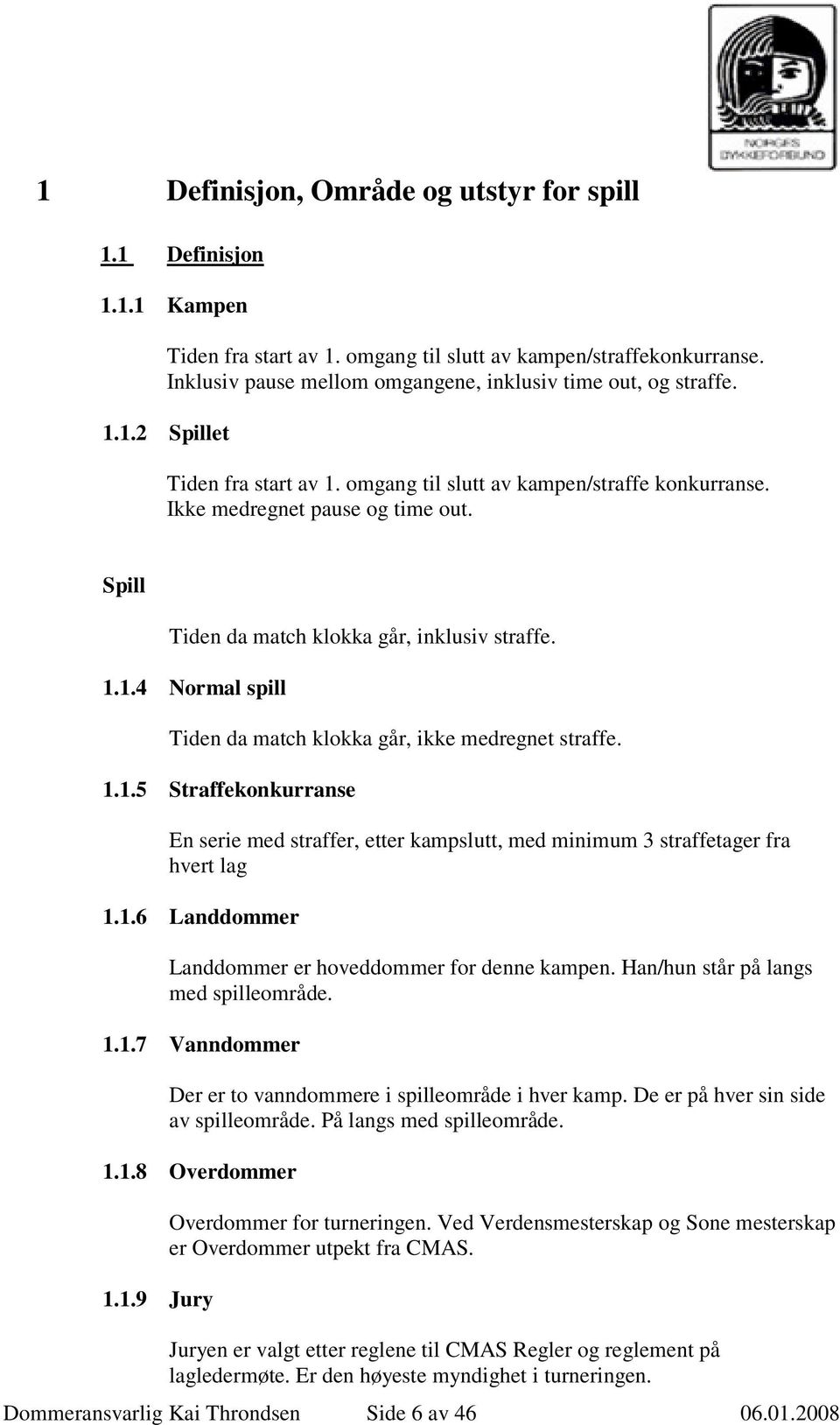 Spill Tiden da match klokka går, inklusiv straffe. 1.1.4 Normal spill Tiden da match klokka går, ikke medregnet straffe. 1.1.5 Straffekonkurranse En serie med straffer, etter kampslutt, med minimum 3 straffetager fra hvert lag 1.