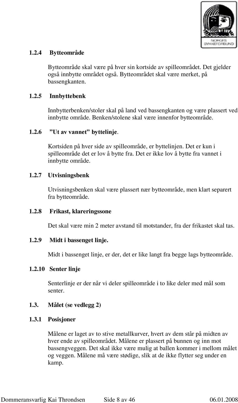 Det er ikke lov å bytte fra vannet i innbytte område. 1.2.7 Utvisningsbenk Utvisningsbenken skal være plassert nær bytteområde, men klart separert fra bytteområde. 1.2.8 Frikast, klareringssone Det skal være min 2 meter avstand til motstander, fra der frikastet skal tas.