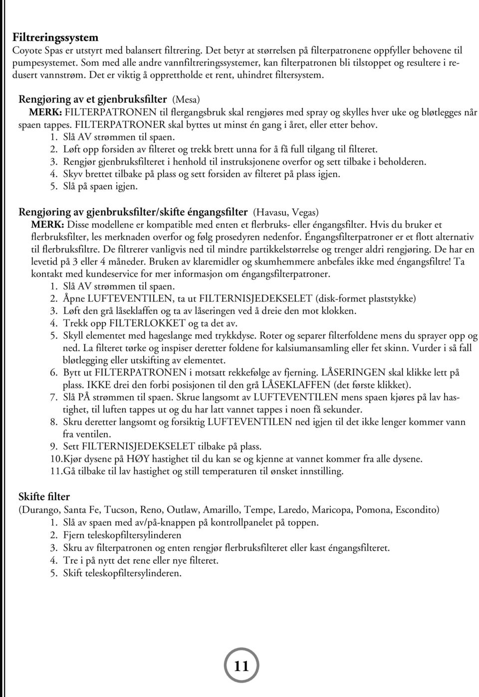 Rengjøring av et gjenbruksfilter (Mesa) MERK: FILTERPATRONEN til flergangsbruk skal rengjøres med spray og skylles hver uke og bløtlegges når spaen tappes.