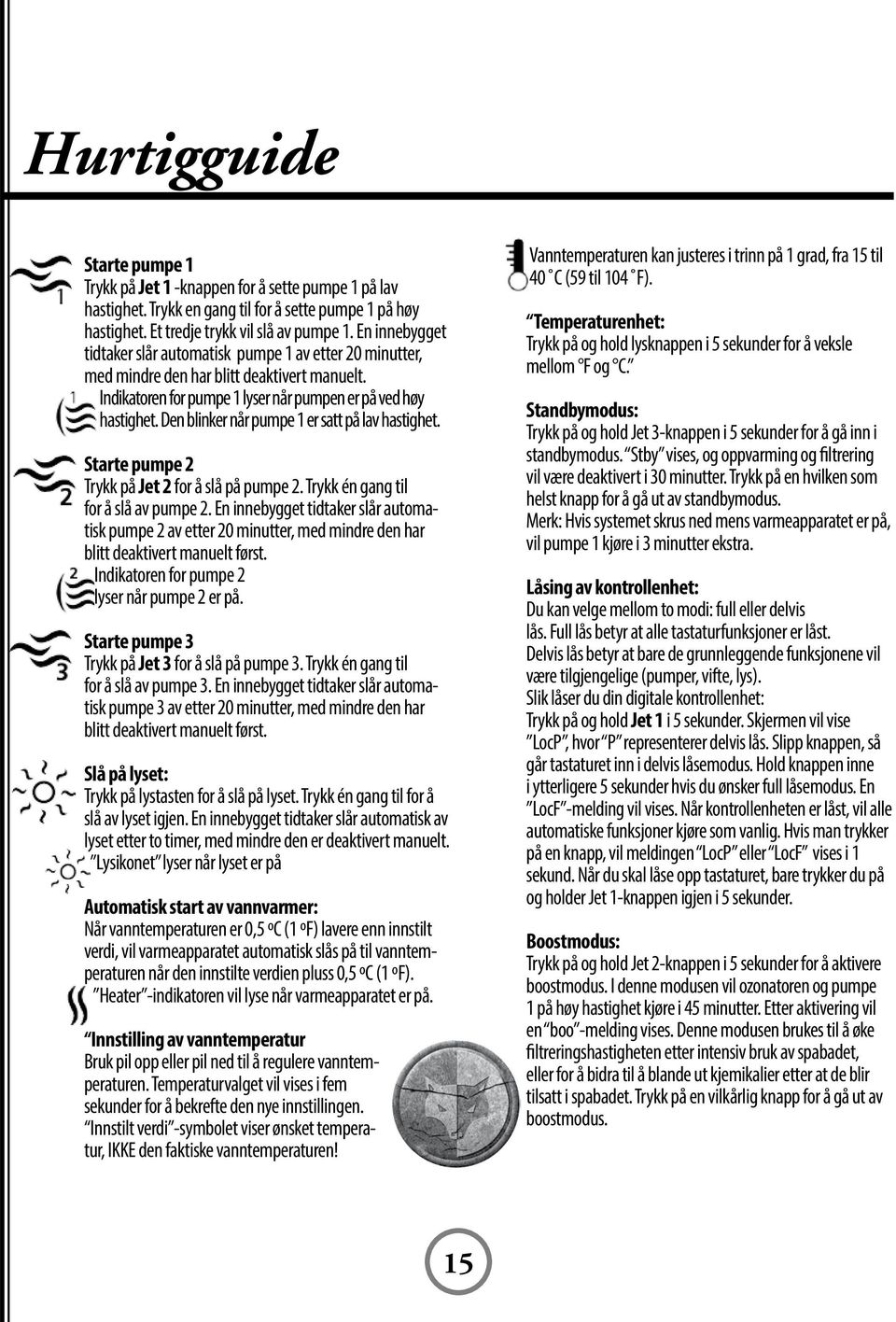 Den blinker når pumpe 1 er satt på lav hastighet. Starte pumpe 2 Trykk på Jet 2 for å slå på pumpe 2. Trykk én gang til for å slå av pumpe 2.