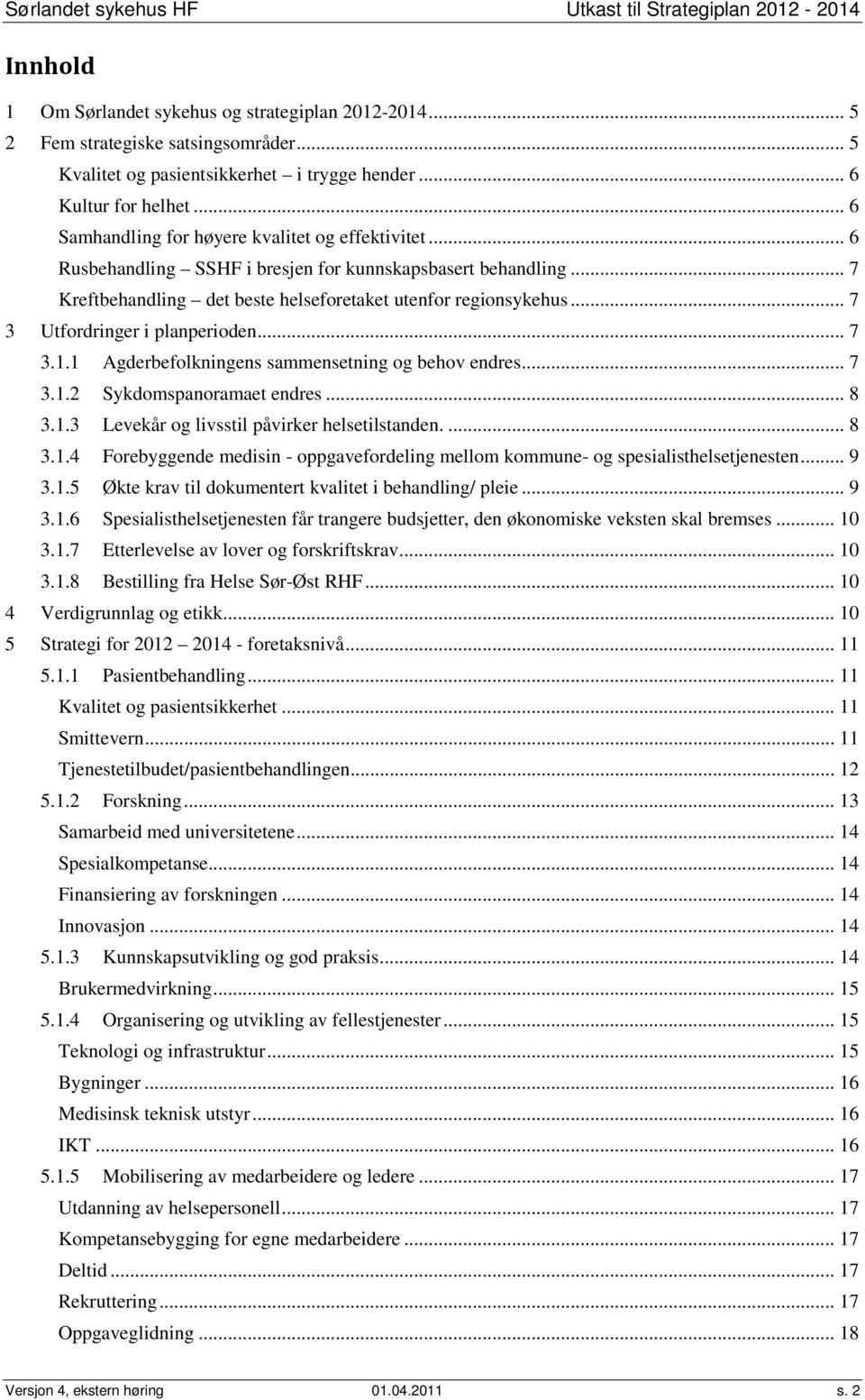 .. 7 3 Utfordringer i planperioden... 7 3.1.1 Agderbefolkningens sammensetning og behov endres... 7 3.1.2 Sykdomspanoramaet endres... 8 3.1.3 Levekår og livsstil påvirker helsetilstanden.... 8 3.1.4 Forebyggende medisin - oppgavefordeling mellom kommune- og spesialisthelsetjenesten.