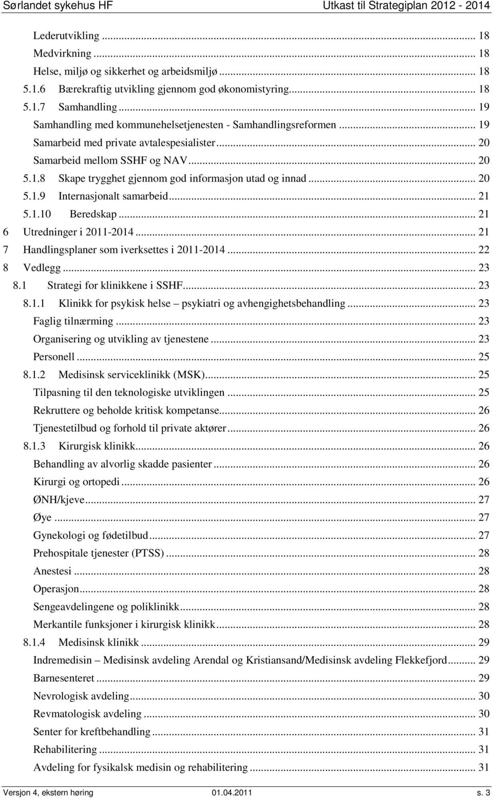 .. 20 5.1.9 Internasjonalt samarbeid... 21 5.1.10 Beredskap... 21 6 Utredninger i 2011-2014... 21 7 Handlingsplaner som iverksettes i 2011-2014... 22 8 Vedlegg... 23 8.