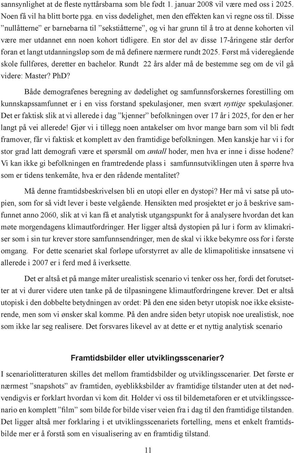 En stor del av disse 17-åringene står derfor foran et langt utdanningsløp som de må definere nærmere rundt 2025. Først må videregående skole fullføres, deretter en bachelor.