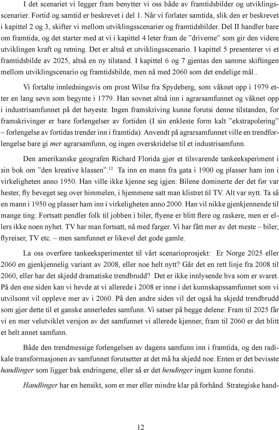 Del II handler bare om framtida, og det starter med at vi i kapittel 4 leter fram de driverne som gir den videre utviklingen kraft og retning. Det er altså et utviklingsscenario.