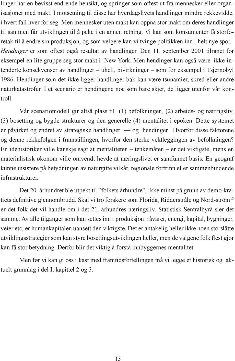 Men mennesker uten makt kan oppnå stor makt om deres handlinger til sammen får utviklingen til å peke i en annen retning.