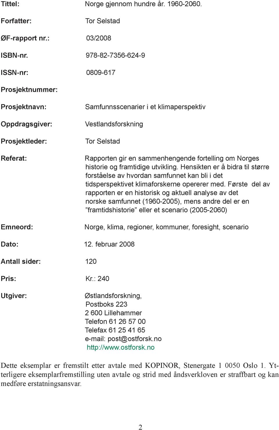 en sammenhengende fortelling om Norges historie og framtidige utvikling. Hensikten er å bidra til større forståelse av hvordan samfunnet kan bli i det tidsperspektivet klimaforskerne opererer med.