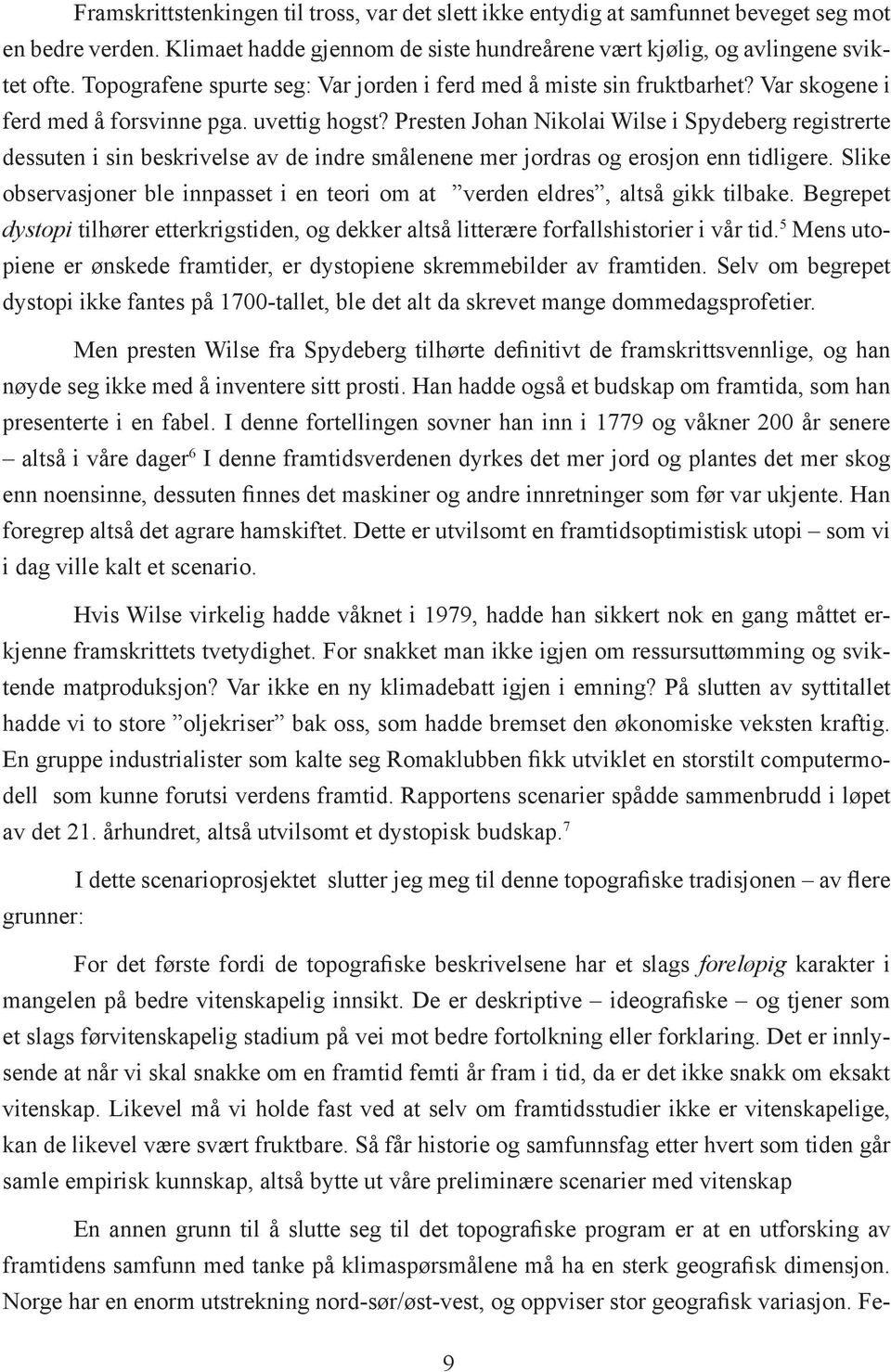 Presten Johan Nikolai Wilse i Spydeberg registrerte dessuten i sin beskrivelse av de indre smålenene mer jordras og erosjon enn tidligere.