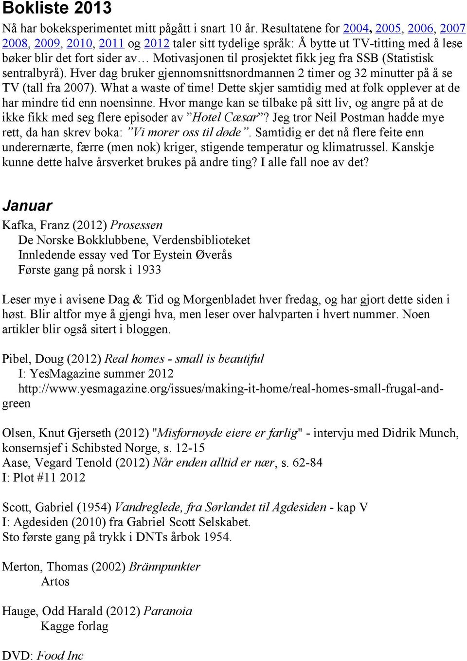 SSB (Statistisk sentralbyrå). Hver dag bruker gjennomsnittsnordmannen 2 timer og 32 minutter på å se TV (tall fra 2007). What a waste of time!