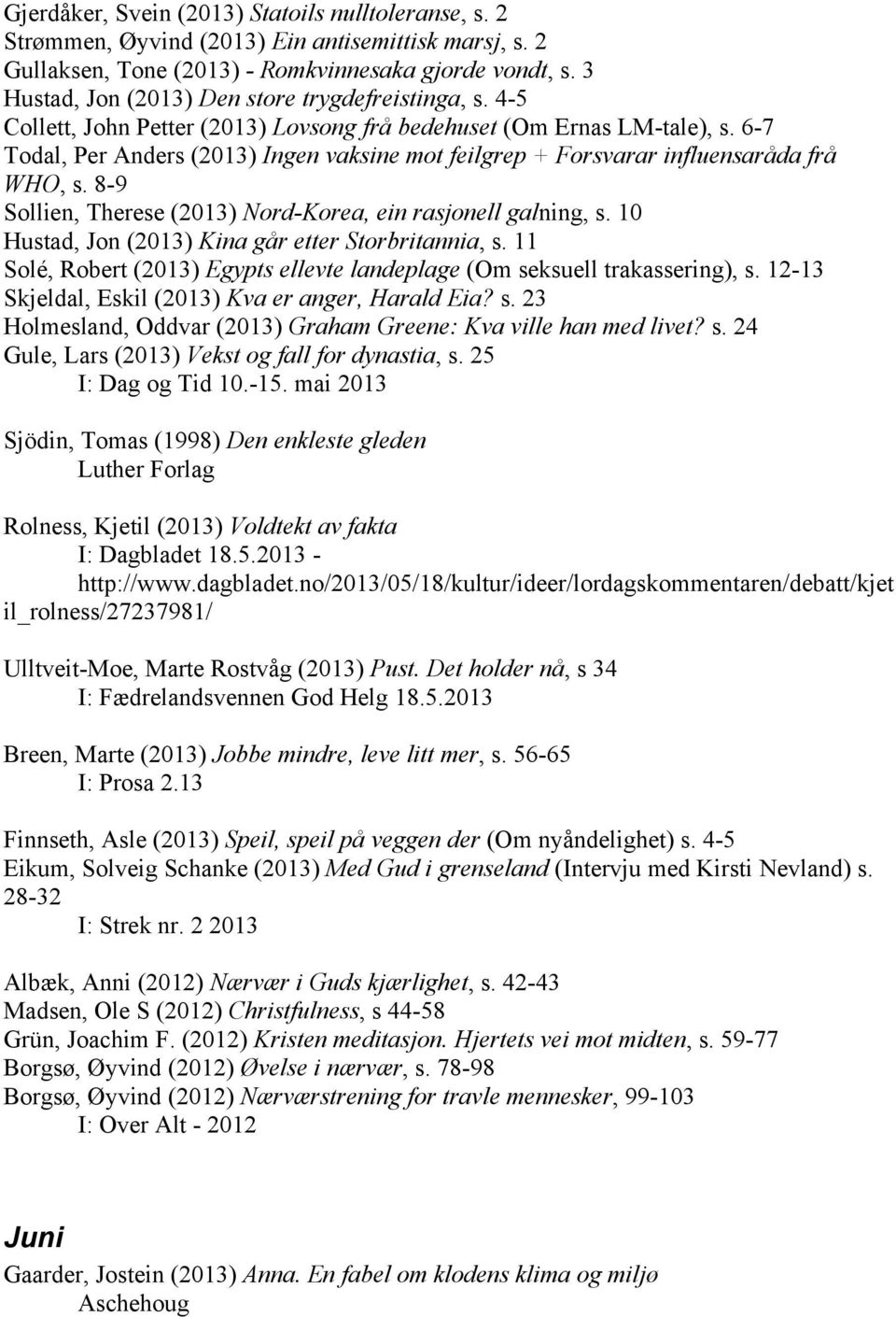 6-7 Todal, Per Anders (2013) Ingen vaksine mot feilgrep + Forsvarar influensaråda frå WHO, s. 8-9 Sollien, Therese (2013) Nord-Korea, ein rasjonell galning, s.