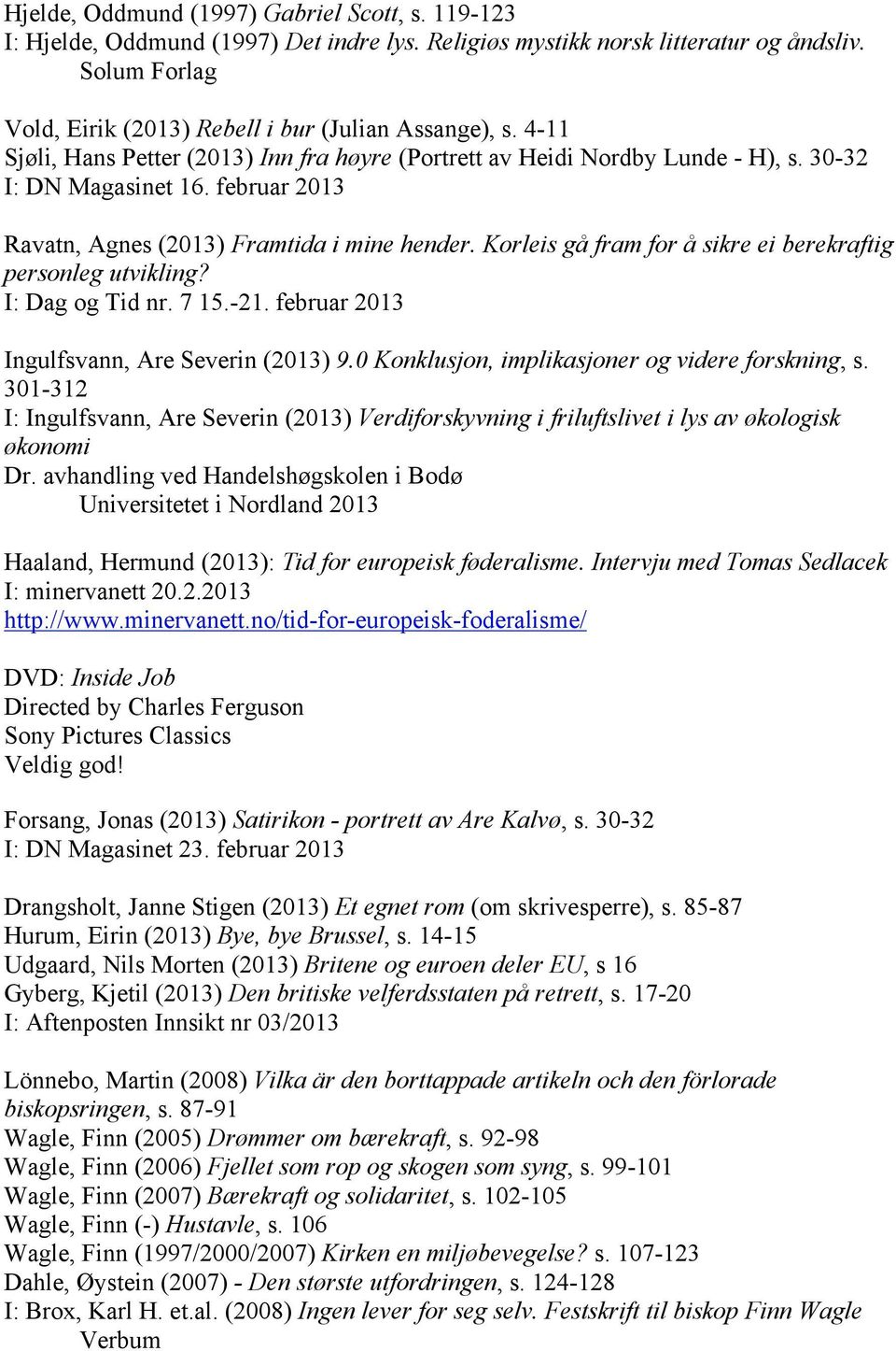 februar 2013 Ravatn, Agnes (2013) Framtida i mine hender. Korleis gå fram for å sikre ei berekraftig personleg utvikling? I: Dag og Tid nr. 7 15.-21. februar 2013 Ingulfsvann, Are Severin (2013) 9.