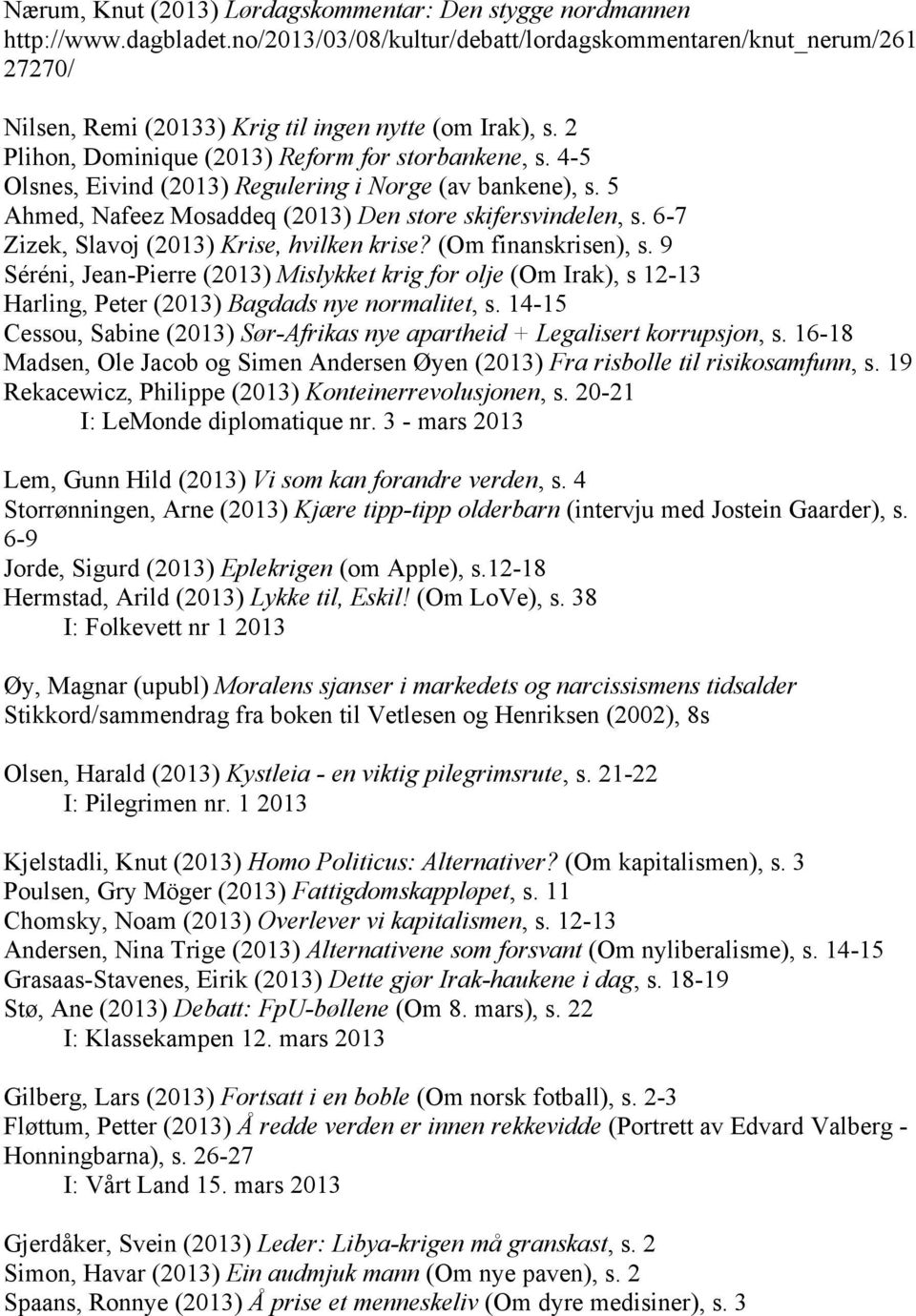 4-5 Olsnes, Eivind (2013) Regulering i Norge (av bankene), s. 5 Ahmed, Nafeez Mosaddeq (2013) Den store skifersvindelen, s. 6-7 Zizek, Slavoj (2013) Krise, hvilken krise? (Om finanskrisen), s.