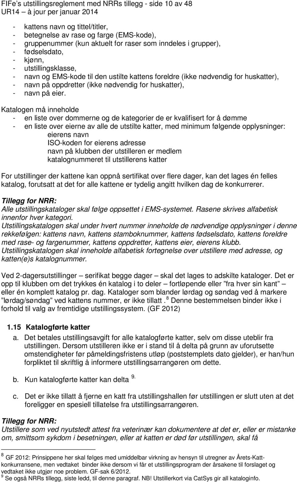 Katalogen må inneholde - en liste over dommerne og de kategorier de er kvalifisert for å dømme - en liste over eierne av alle de utstilte katter, med minimum følgende opplysninger: eierens navn