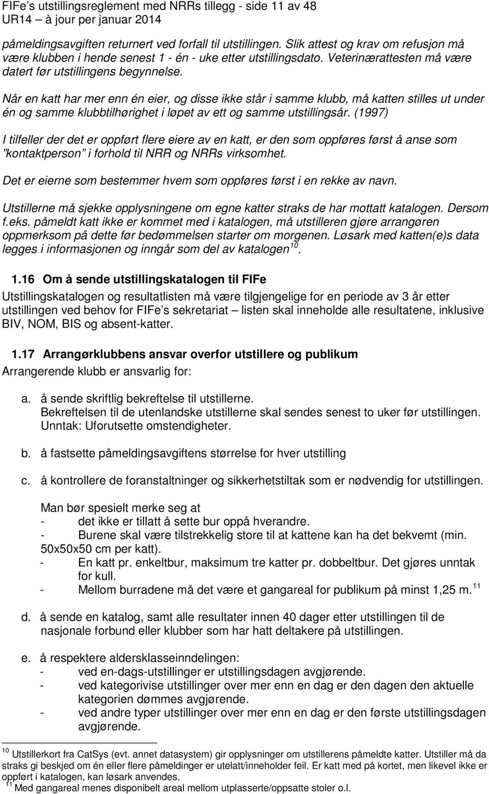 Når en katt har mer enn én eier, og disse ikke står i samme klubb, må katten stilles ut under én og samme klubbtilhørighet i løpet av ett og samme utstillingsår.