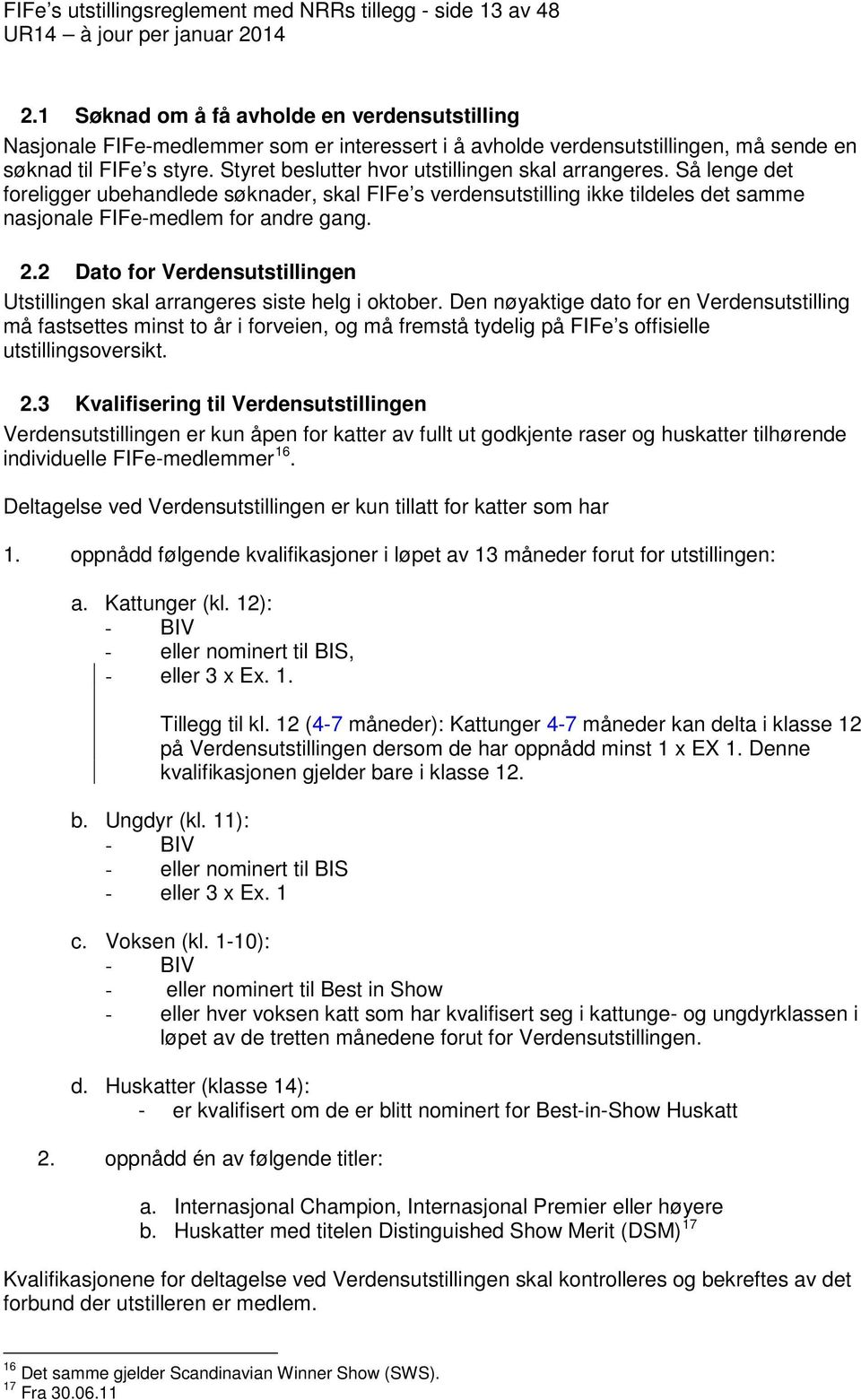 Styret beslutter hvor utstillingen skal arrangeres. Så lenge det foreligger ubehandlede søknader, skal FIFe s verdensutstilling ikke tildeles det samme nasjonale FIFe-medlem for andre gang. 2.