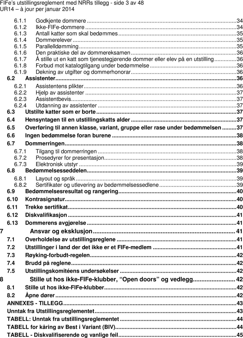 .. 36 6.2 Assistenter... 36 6.2.1 Assistentens plikter... 36 6.2.2 Hjelp av assistenter... 37 6.2.3 Assistentbevis... 37 6.2.4 Utdanning av assistenter... 37 6.3 Utstilte katter som er borte... 37 6.4 Hensyntagen til en utstillingskatts alder.