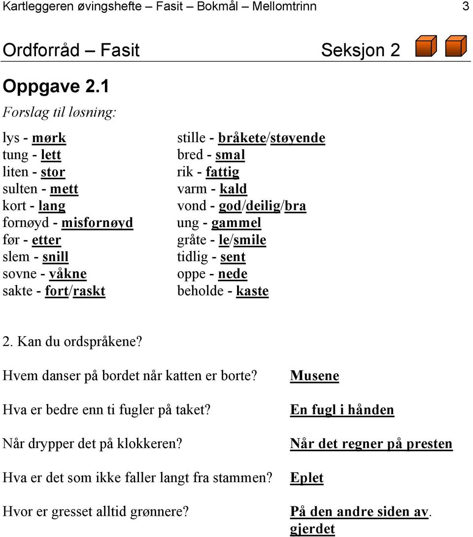 bråkete/støyende bred - smal rik - fattig varm - kald vond - god/deilig/bra ung - gammel gråte - le/smile tidlig - sent oppe - nede beholde - kaste 2. Kan du ordspråkene?